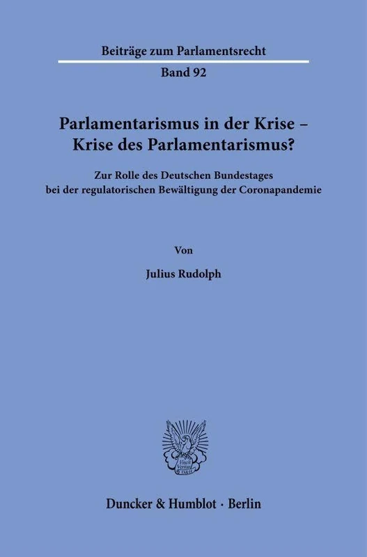 Parlamentarismus in der Krise – Krise des Parlamentarismus?: Zur Rolle des Deutschen Bundestages bei der regulatorischen Bewältigung der Coronapandemie: 92 (Beiträge zum Parlamentsrecht, 92)