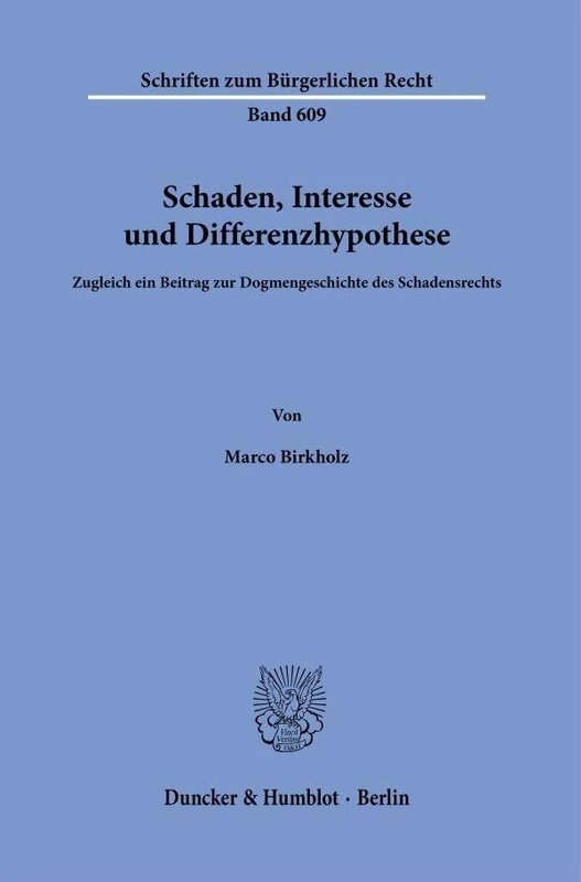 Schaden, Interesse und Differenzhypothese: Zugleich ein Beitrag zur Dogmengeschichte des Schadensrechts: 609 (Schriften zum Bürgerlichen Recht, 609)