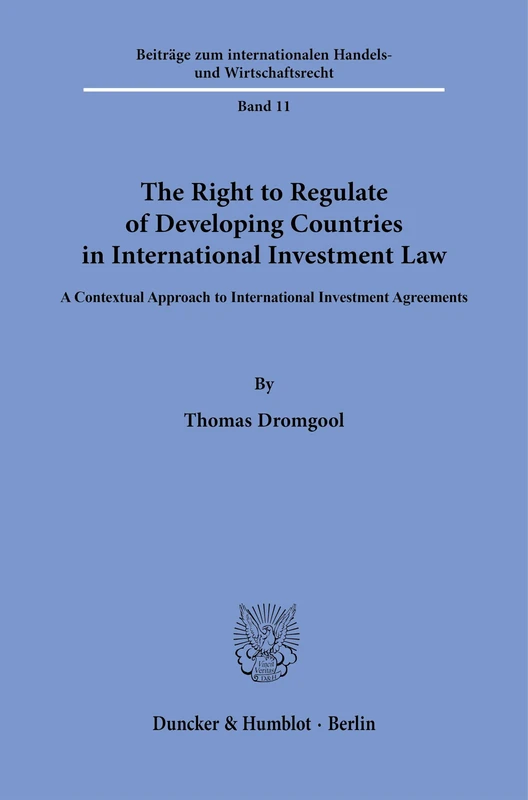 The Right to Regulate of Developing Countries in International Investment Law: A Contextual Approach to International Investment Agreements: 11 ... Handels- und Wirtschaftsrecht, 11)