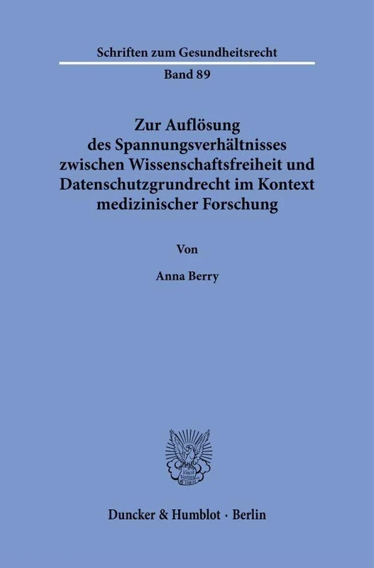 Zur Auflösung des Spannungsverhältnisses zwischen Wissenschaftsfreiheit und Datenschutzgrundrecht im Kontext medizinischer Forschung: 89 (Schriften zum Gesundheitsrecht, 89)