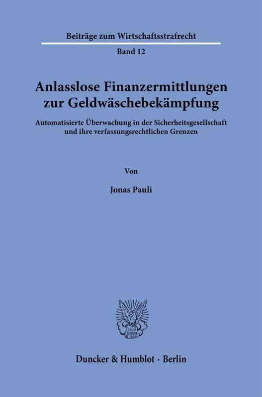 Anlasslose Finanzermittlungen zur Geldwäschebekämpfung: Automatisierte Überwachung in der Sicherheitsgesellschaft und ihre verfassungsrechtlichen Grenzen: 12 (Beiträge zum Wirtschaftsstrafrecht, 12)