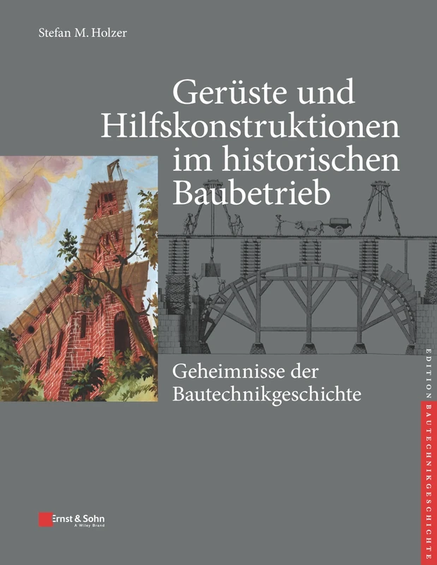 Gerüste und Hilfskonstruktionen im historischen Baubetrieb: Geheimnisse der Bautechnikgeschichte (Edition Bautechnikgeschichte / Construction History)