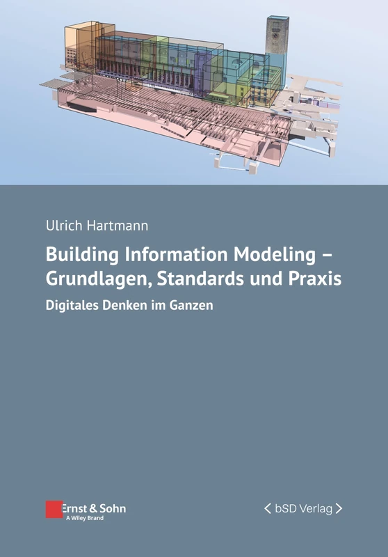 Building Information Modeling - Grundlagen, Standards und Praxis: Digitales Denken im Ganzen (Bauingenieur-Praxis)
