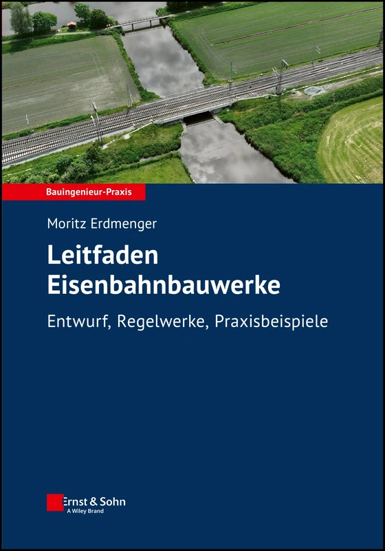 Leitfaden Eisenbahnbauwerke: Entwurf, Regelwerke, Praxisbeispiele (Bauingenieur-Praxis)