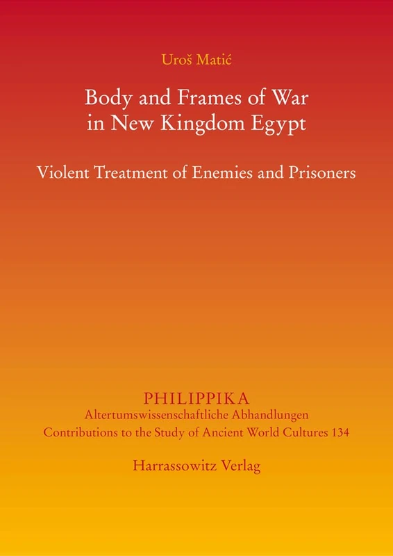 Body and Frames of War in New Kingdom Egypt: Violent Treatment of Enemies and Prisoners (Philippika)