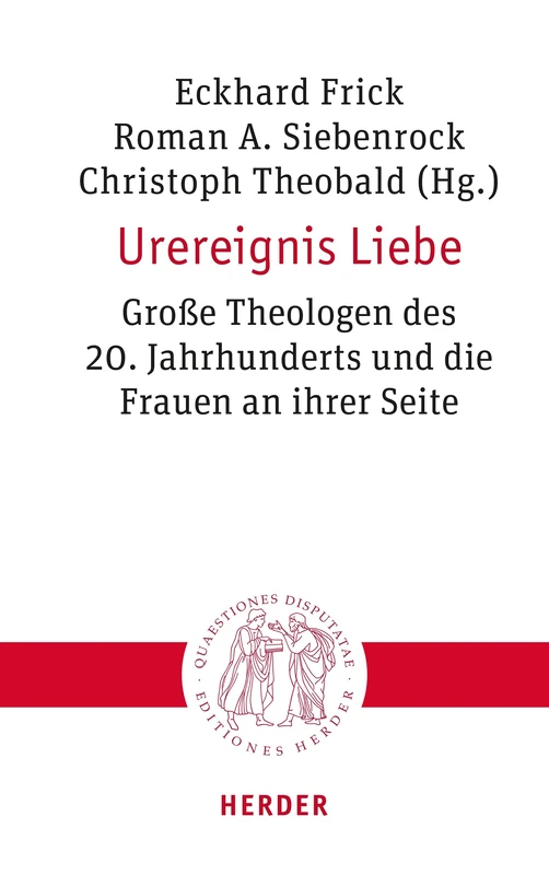 Urereignis Liebe: Grosse Theologen Des 20. Jahrhunderts Und Die Frauen an Ihrer Seite (Quaestiones Disputatae)
