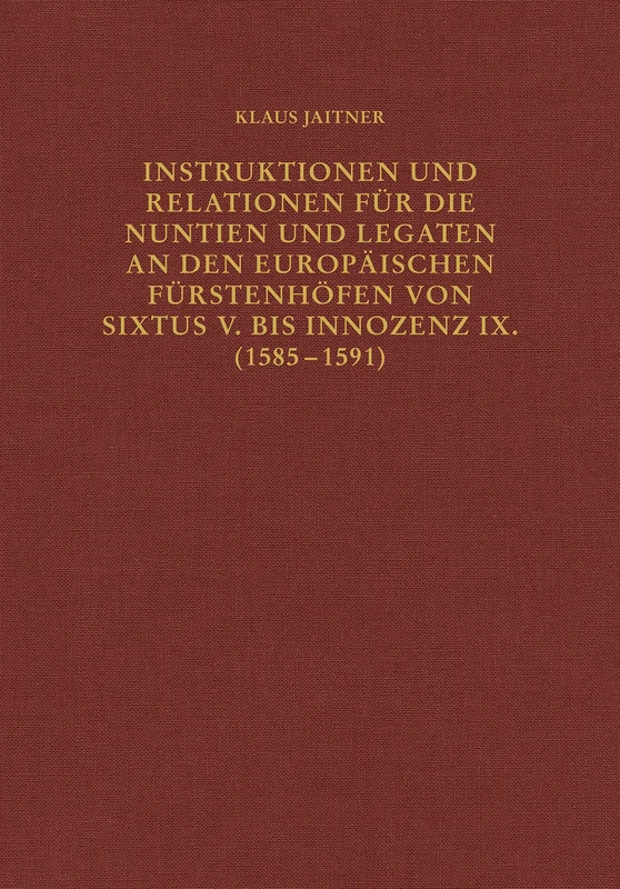 Instruktionen Und Relationen Fur Die Nuntien Und Legaten an Den Europaischen Furstenhofen Von Sixtus V. Bis Innozenz IX. (1585-1591): 68 (Romische Quartalschrift Supplementbande)