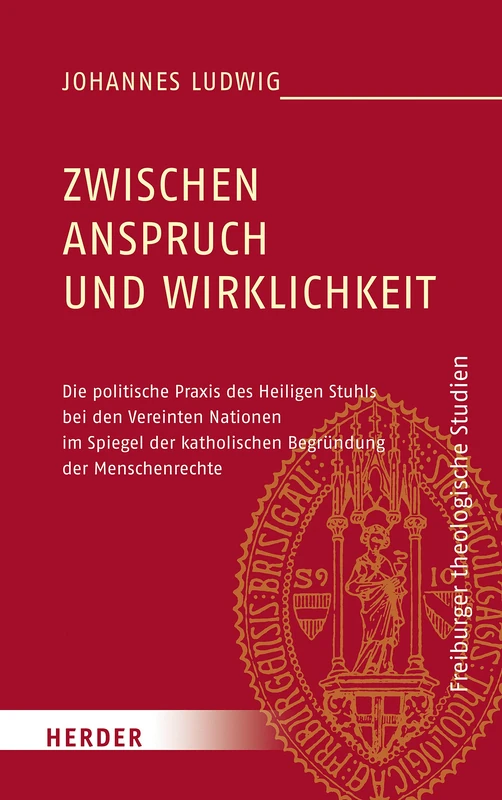 Zwischen Anspruch Und Wirklichkeit: Die Politische PRAXIS Des Heiligen Stuhls Bei Den Vereinten Nationen Im Spiegel Der Katholischen Begrundung Der ... 197 (Freiburger Theologische Studien)