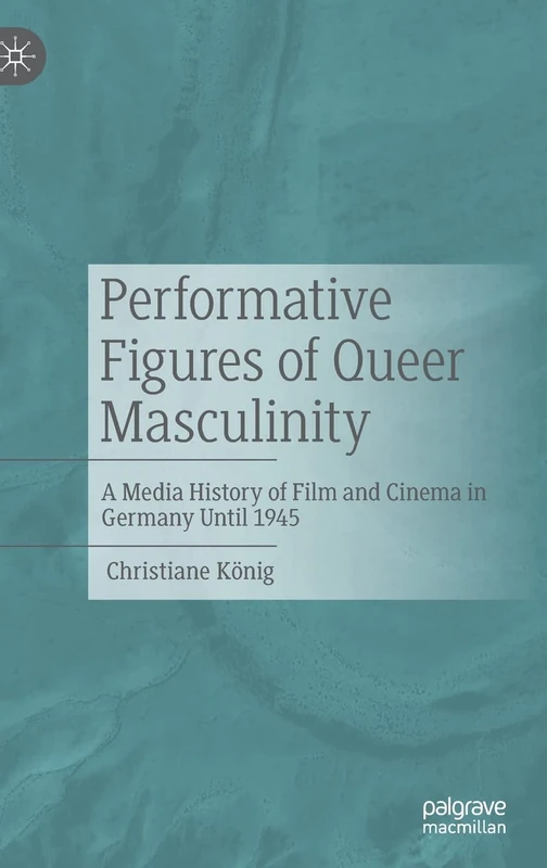 Performative Figures of Queer Masculinity: A Media History of Film and Cinema in Germany Until 1945