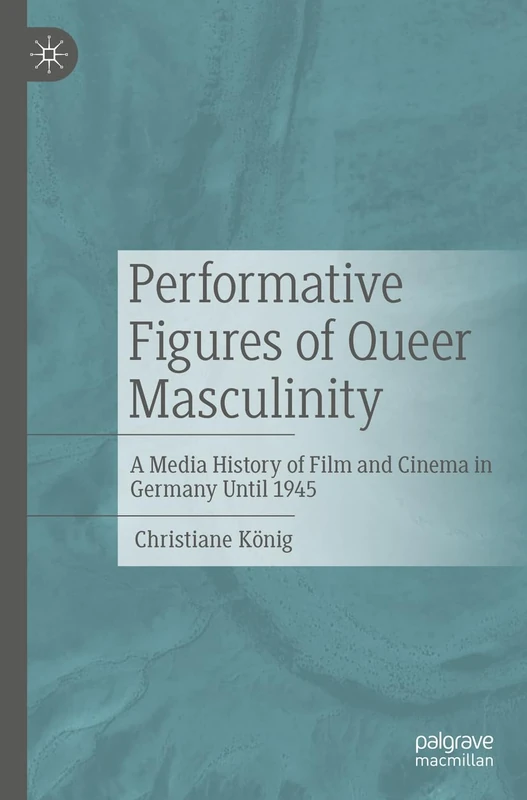 Performative Figures of Queer Masculinity: A Media History of Film and Cinema in Germany Until 1945