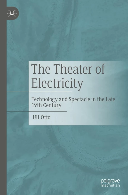 The Theater of Electricity: Technology and Spectacle in the Late 19th Century