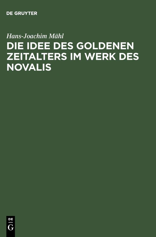 Die Idee des goldenen Zeitalters im Werk des Novalis: Studien Zur Wesensbestimmung Der Frühromantischen Utopie Und Zu Ihren Ideengeschichtlichen Voraussetzungen