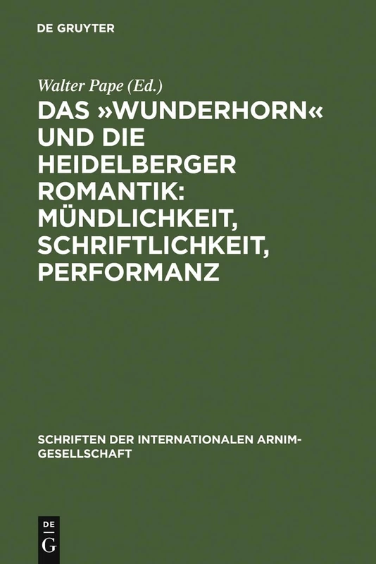 Das Wunderhorn und die Heidelberger Romantik: Mündlichkeit, Schriftlichkeit, Performanz: Heidelberger Kolloquium Der Internationalen ... der Internationalen Arnim-Gesellschaft)