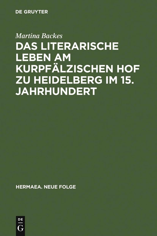 Das Literarische Leben Am Kurpfalzischen Hof Zu Heidelberg Im 15.Jahrhundert: Ein Beitrag Zur Gonnerforschung Des Spatmittelalters: 68 (Hermaea. Neue Folge)