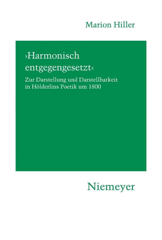 'Harmonisch entgegengesetzt': Zur Darstellung Und Darstellbarkeit in Hölderlins Poetik Um 1800: 118 (Hermaea. Neue Folge)