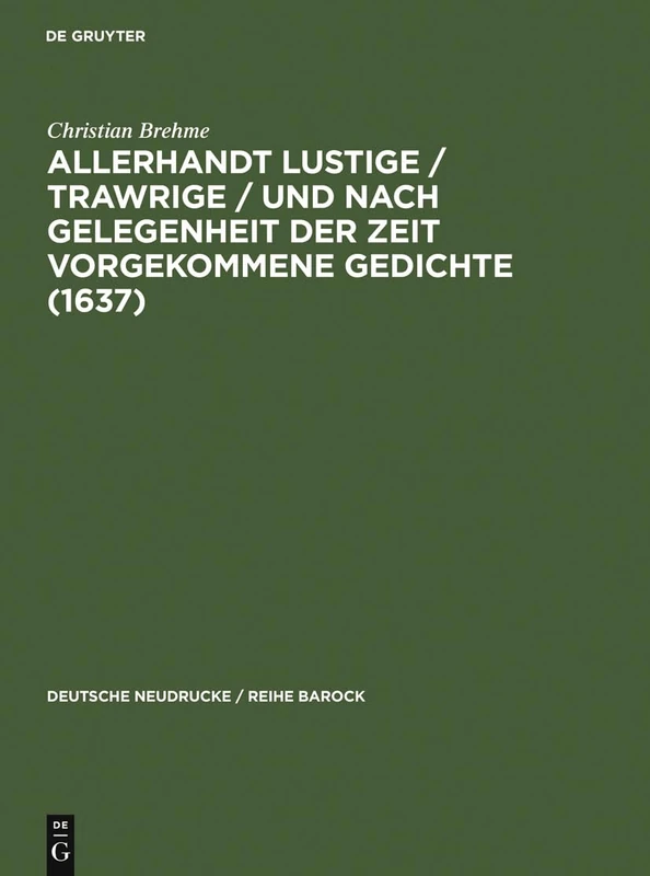 Allerhandt Lustige / Trawrige / Vnd Nach Gelegenheit Der Zeit Vorgekommene Gedichte (1637): Mit Einem Nachwort, Bibliographie Und Einem Neudruck Der ... 40 (Deutsche Neudrucke / Reihe Barock)