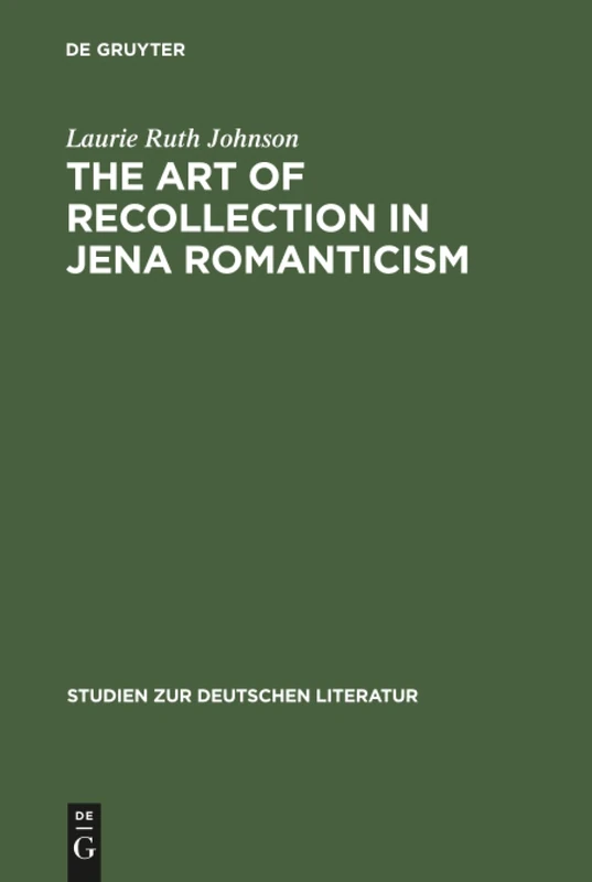 The Art of Recollection in Jena Romanticism: Memory, History, Fiction, and Fragmentation in Texts by Friedrich Schlegel and Novalis: 164 (Studien Zur Deutschen Literatur, 164)
