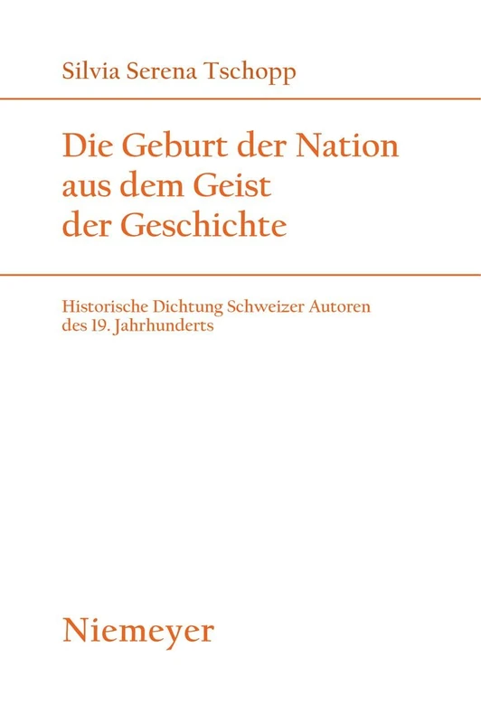 Die Geburt der Nation aus dem Geist der Geschichte: Historische Dichtung Schweizer Autoren des 19. Jahrhunderts: 172 (Studien Zur Deutschen Literatur, 172)