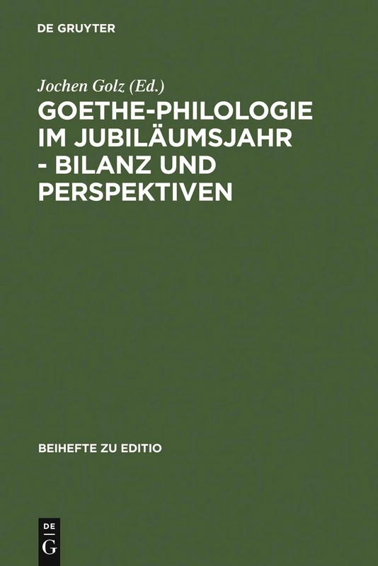 Goethe-Philologie im Jubiläumsjahr - Bilanz und Perspektiven: Kolloquium Der Stiftung Weimarer Klassik Und Der Arbeitsgemeinschaft Für ... 26.-27.8.1999: 16 (Editio / Beihefte)