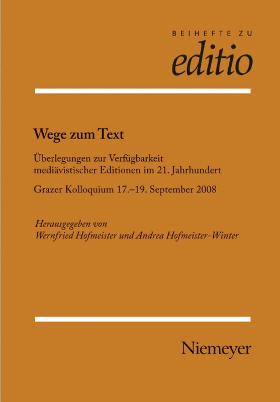 Wege zum Text: Überlegungen Zur Verfügbarkeit Mediävistischer Editionen Im 21. Jahrhundert. Grazer Kolloquium 17.-19. September 2008: 30 (Editio / Beihefte)
