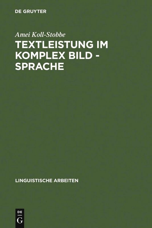 Textleistung im Komplex Bild - Sprache: Semantische Prozesse Und Linguistische Repräsentation Am Beispiel Der Klinischen Empirie: 154 (Linguistische Arbeiten)