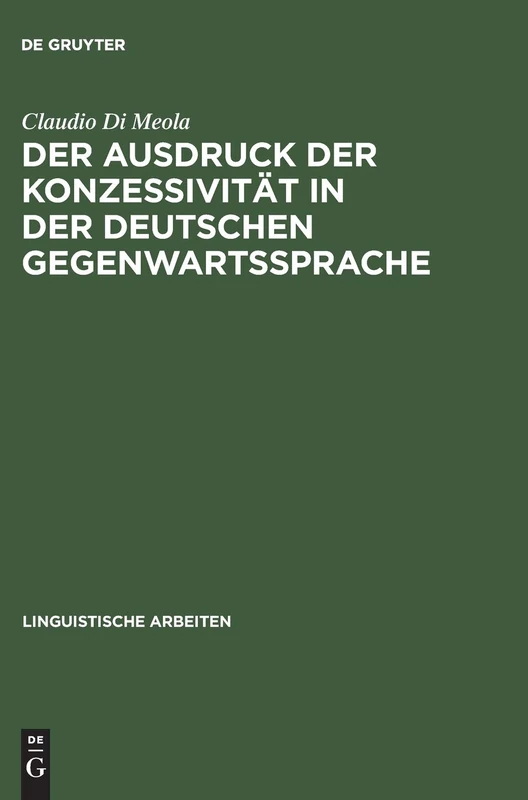 Der Ausdruck Der Konzessivität in Der Deutschen Gegenwartssprache: Theorie Und Beschreibung Anhand Eines Vergleichs Mit Dem Italienischen: 372 (Linguistische Arbeiten)