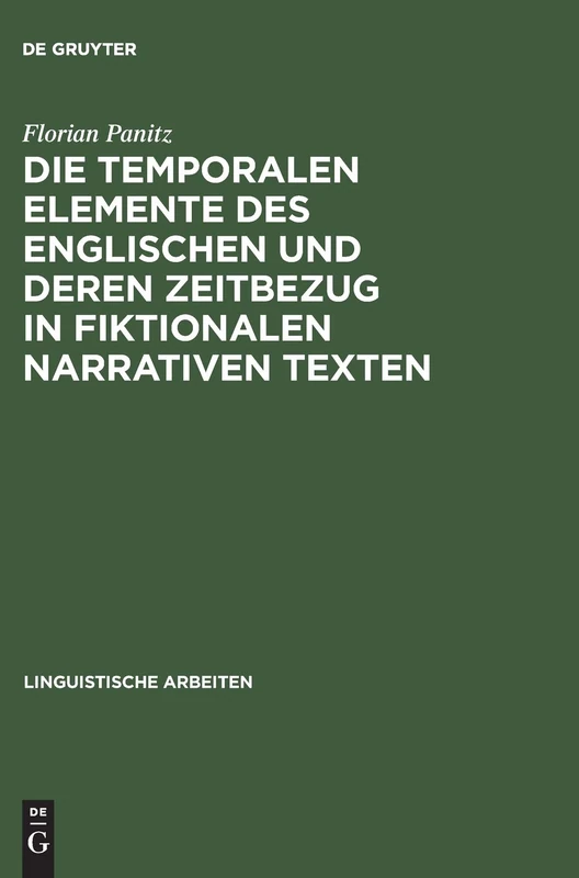 Die temporalen Elemente des Englischen und deren Zeitbezug in fiktionalen narrativen Texten: Semantik, Pragmatik Und Nicht-monotone Inferenzen in ... Bedeutung: 377 (Linguistische Arbeiten)