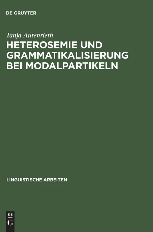Heterosemie Und Grammatikalisierung Bei Modalpartikeln: Eine Synchrone Und Diachrone Studie Anhand Von »Eben«, »Halt«, »E(cher)T«, »Einfach«, »Schlicht« Und »Glatt«: 450 (Linguistische Arbeiten)