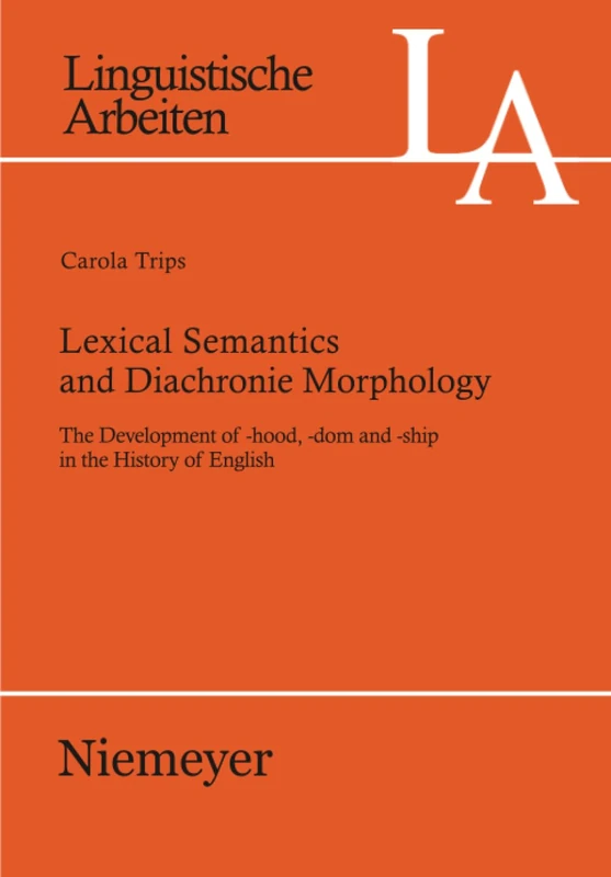 Lexical Semantics and Diachronic Morphology: The Development of -hood, -dom and -ship in the History of English: 527 (Linguistische Arbeiten, 527)