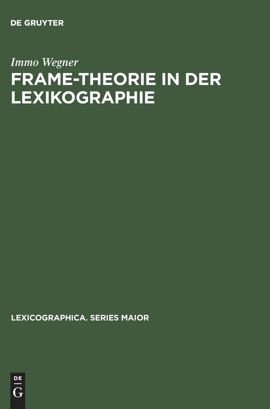 Frame-Theorie in der Lexikographie: Untersuchungen Zur Theoretischen Fundierung Und Computergestützten Anwendung Kontextueller Rahmenstrukturen ... 10 (Lexicographica. Series Maior)