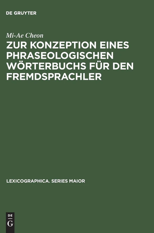 Zur Konzeption Eines Phraseologischen Wörterbuchs Für Den Fremdsprachler: Am Beispiel Deutsch - Koreanisch: 89 (Lexicographica. Series Maior)