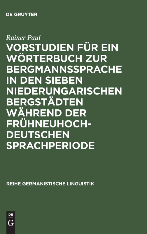 Vorstudien Für Ein Wörterbuch Zur Bergmannssprache in Den Sieben Niederungarischen Bergstädten Während Der Frühneuhochdeutschen Sprachperiode: 72 (Reihe Germanistische Linguistik)