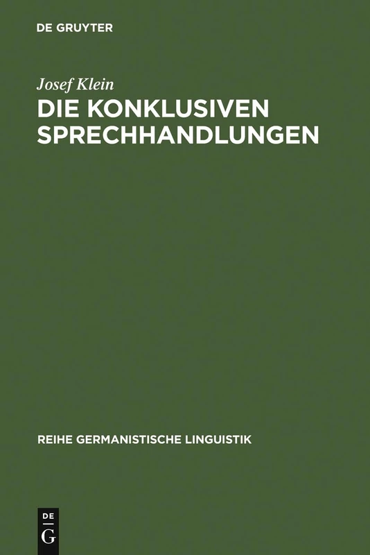 Die konklusiven Sprechhandlungen: Studien Zur Pragmatik, Semantik, Syntax Und Lexik Von Begründen, Erklären-warum, Folgern Und Rechtfertigen: 76 (Reihe Germanistische Linguistik)
