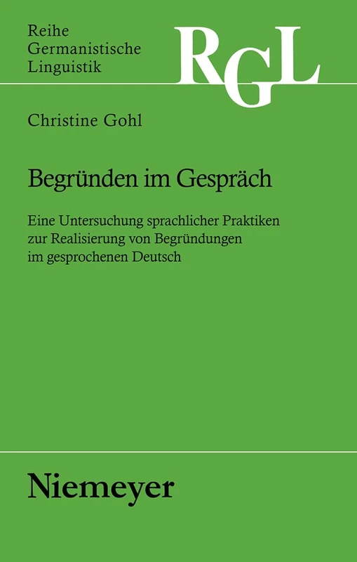 Begründen im Gespräch: Eine Untersuchung Sprachlicher Praktiken Zur Realisierung Von Begründungen Im Gesprochenen Deutsch: 267 (Reihe Germanistische Linguistik)