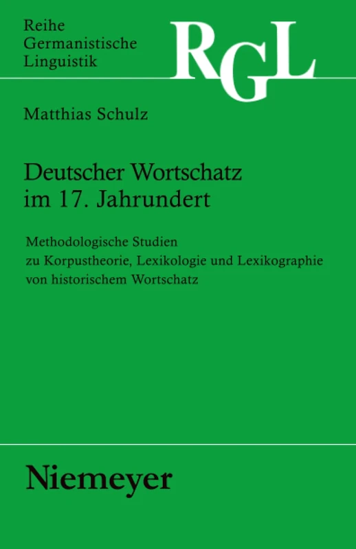 Deutscher Wortschatz im 17. Jahrhundert: Methodologische Studien Zu Korpustheorie, Lexikologie Und Lexicographie Von Historischem Wortschatz: 278 (Reihe Germanistische Linguistik)