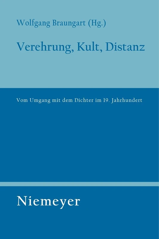 Verehrung, Kult, Distanz: Vom Umgang mit dem Dichter im 19. Jahrhundert: 120 (Untersuchungen zur Deutschen Literaturgeschichte, 120)