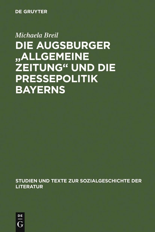 Die Augsburger "Allgemeine Zeitung" und die Pressepolitik Bayerns: Ein Verlagsunternehmen Zwischen 1815 Und 1848: 54 (Studien Und Texte Zur Sozialgeschichte der Literatur)