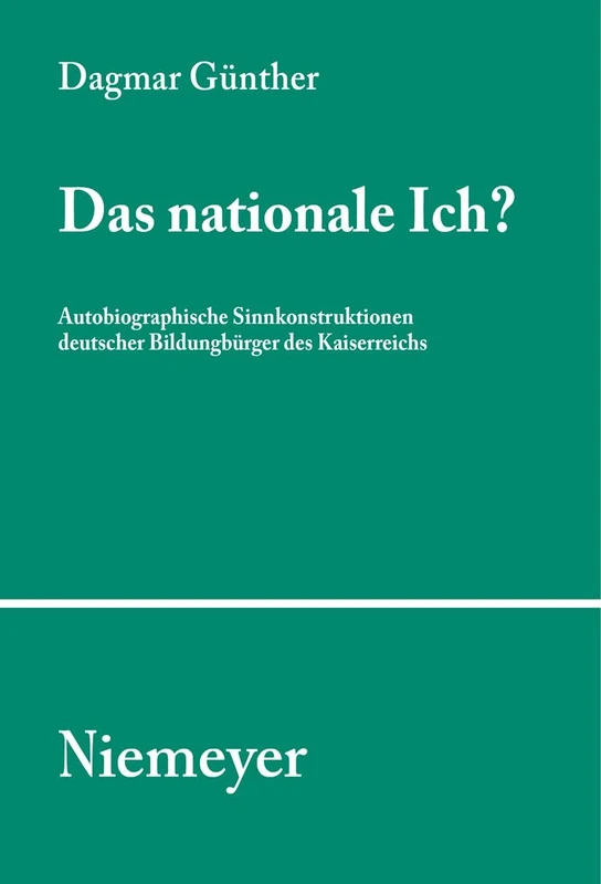 Das nationale Ich?: Autobiographische Sinnkonstruktionen deutscher Bildungsbürger des Kaiserreichs: 102 (Studien Und Texte Zur Sozialgeschichte Der Literatur S., 102)