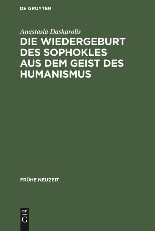 Die Wiedergeburt des Sophokles aus dem Geist des Humanismus: Studien Zur Sophokles-rezeption in Deutschland Vom Beginn Des 16. Bis Zur Mitte Des 17 Jahrhunderts: 55 (Frühe Neuzeit)