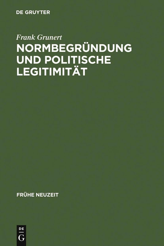 Normbegründung und politische Legitimität: Zur Rechts- Und Staatsphilosophie Der Deutschen Frühaufklärung: 57 (Frühe Neuzeit)