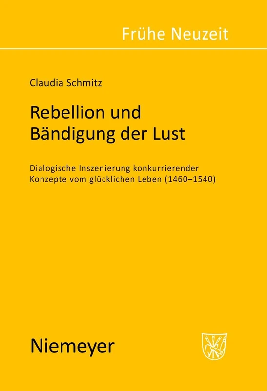 Rebellion und Bändigung der Lust: Dialogische Inszenierung Konkurrierender Konzepte Vom Glücklichen Leben 1460-1540: 88 (Frühe Neuzeit)