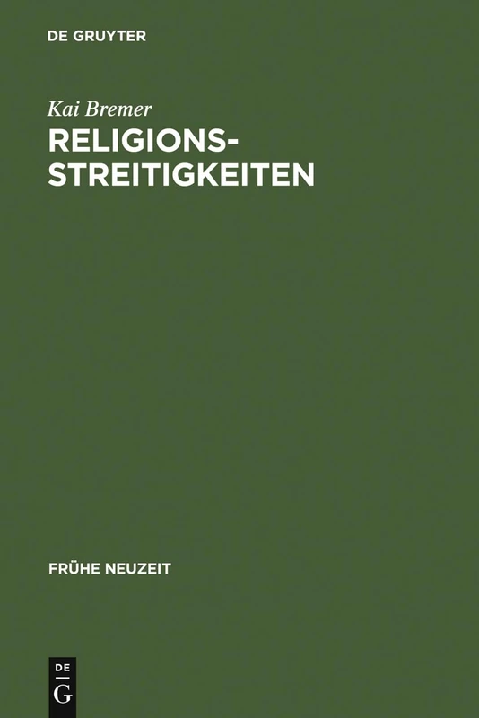 Religionsstreitigkeiten: Volkssprachliche Kontroversen zwischen altgläubigen und evangelischen Theologen im 16. Jahrhundert: 104 (Fruhe Neuzeit, 104)