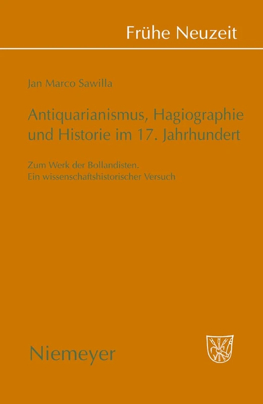 Antiquarianismus, Hagiographie und Historie im 17. Jahrhundert: Zum Werk Der Bollandisten. Ein Wissenschaftshistorischer Versuch: 131 (Frühe Neuzeit)