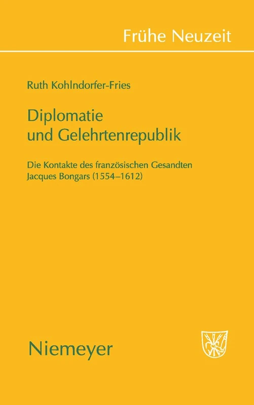 Diplomatie und Gelehrtenrepublik: Die Kontakte Des Franzosischen Gesandten Jaques Bongars (1554-1612): 137 (Frühe Neuzeit)