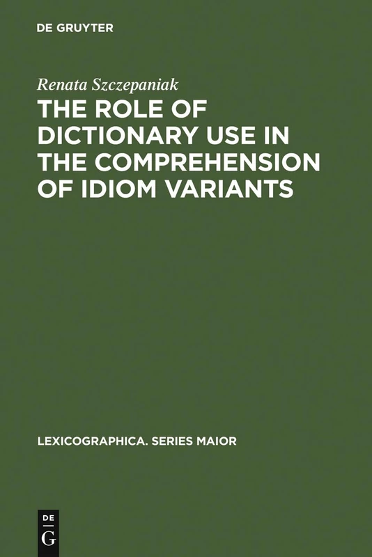 The Role of Dictionary Use in the Comprehension of Idiom Variants: 131 (Lexicographica. Series Maior, 131)