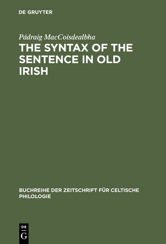 The Syntax of the Sentence in Old Irish: Selected Studies from a Descriptive, Historical and Comparative Point of View. New Edition with Additional ... der Zeitschrift fur Celtische Philologie, 16)