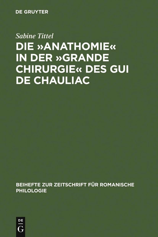 Die »Anathomie« in der »Grande Chirurgie« des Gui de Chauliac: Wort- und sachgeschichtliche Untersuchungen und Edition: 328 (Beihefte zur Zeitschrift fur Romanische Philologie, 328)