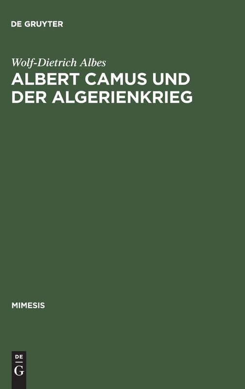 Albert Camus und der Algerienkrieg: Die Auseinandersetzung Der Algerienfranzösischen Schriftsteller Mit Dem Directeur de Conscience Im Algerienkrieg (1954-1962): 8 (Mimesis)