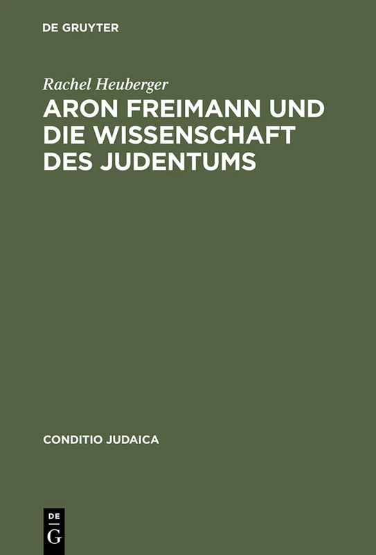 Aron Freimann Und Die Wissenschaft Des Judentums: 51 (Conditio Judaica)