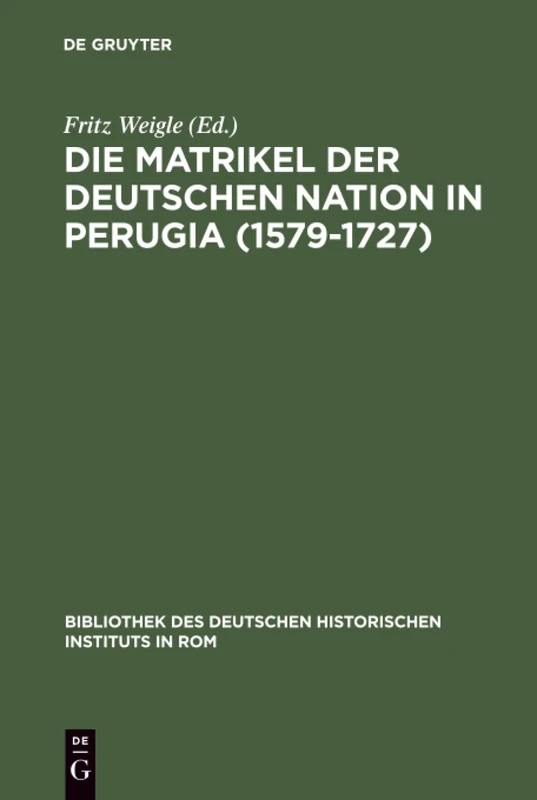 Die Matrikel der Deutschen Nation in Perugia (1579-1727): Ergänzt Nach Den Promotionsakten, Den Consiliarwahllisten Und Der Matrikel Der ... Des Deutschen Historischen Instituts in ROM)
